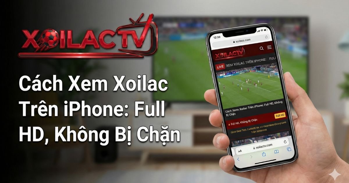 Cách Xem Xoilac Trên iPhone: Hướng Dẫn Xem Bóng Đá Mượt Mà, Full HD, Không Bị Chặn
