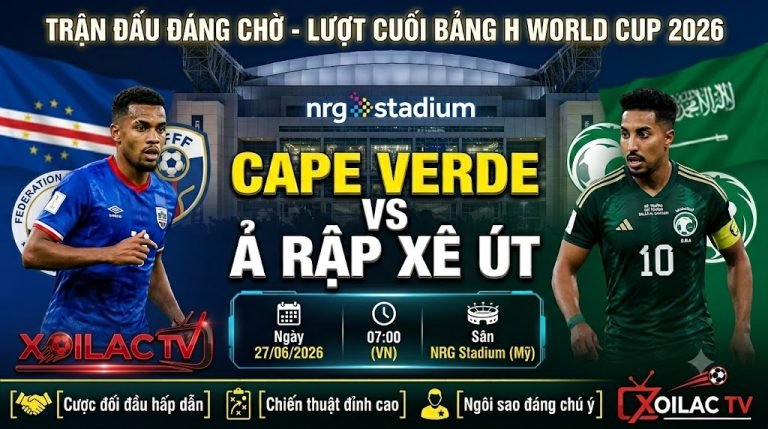 Nhận định, soi kèo trận đấu định đoạt tấm vé đi tiếp giữa Cape Verde vs Ả Rập Xê Út lúc 07h00 ngày 27/06 bảng H World Cup 2026 trên Xoilac TV.