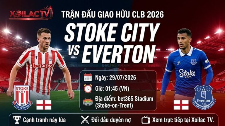Nhận định trận đấu giao hữu CLB giữa Stoke City vs Everton 01h45 ngày 29/07/2026 trên Xoilac TV